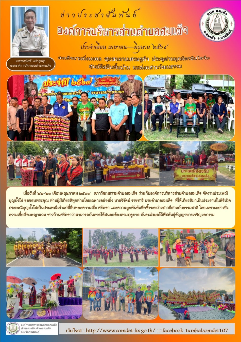 นายทองจันทร์  เหล่าลุมพุก นายกองค์การบริหารส่วนตำบลสมเด็จ พร้อมด้วยคณะผู้บริหาร ในนามขององค์การบริหารส่วนตำบลสมเด็จ  ผมต้องขอขอบพระคุณทุกภาคส่วนเป็นอย่างยิ่ง ที่ร่วมแรงร่วมใจกันทำให้ "งานประเพณีบุญบั้งไฟ ประจำปี 2569" (วันที่ 22 พฤษภาคม 2569) สำเร็จลุล่วงไปด้วยความเรียบร้อย ยิ่งใหญ่ ตระการตา และปลอดภัย
